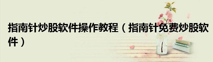 指南针炒股软件操作教程（指南针免费炒股软件）