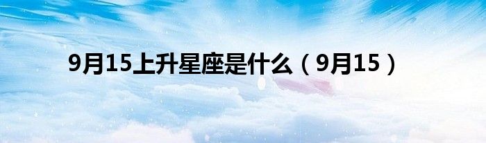 9月15上升星座是什么（9月15）