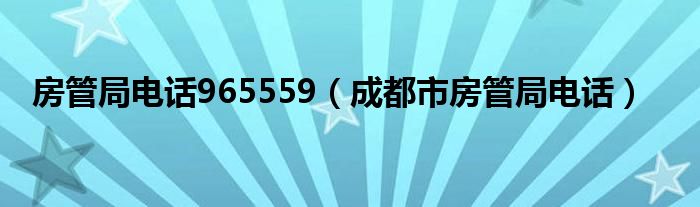 房管局电话965559（成都市房管局电话）