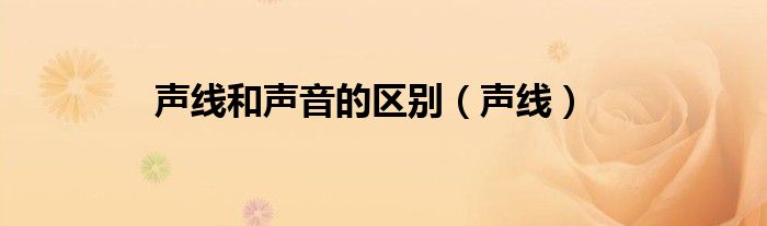 声线和声音的区别（声线）