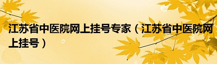 江苏省中医院网上挂号专家（江苏省中医院网上挂号）