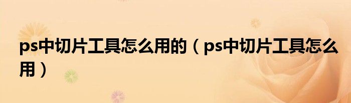 ps中切片工具怎么用的（ps中切片工具怎么用）