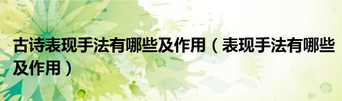 古诗表现手法有哪些及作用（表现手法有哪些及作用）