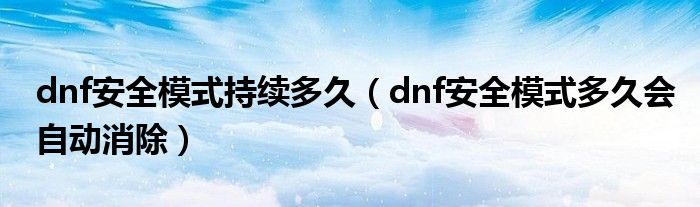 dnf安全模式持续多久（dnf安全模式多久会自动消除）