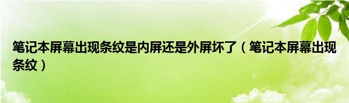 笔记本屏幕出现条纹是内屏还是外屏坏了（笔记本屏幕出现条纹）