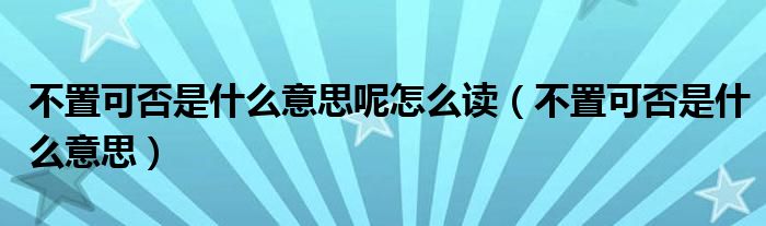 不置可否是什么意思呢怎么读（不置可否是什么意思）