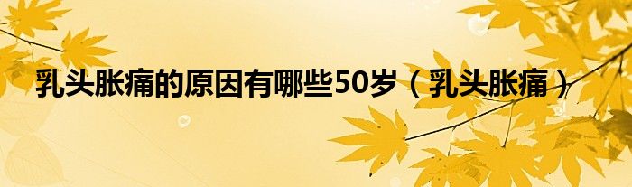 乳头胀痛的原因有哪些50岁（乳头胀痛）