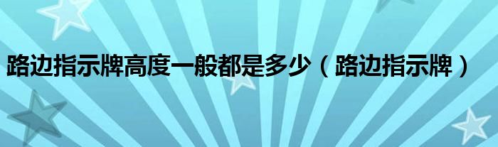 路边指示牌高度一般都是多少（路边指示牌）