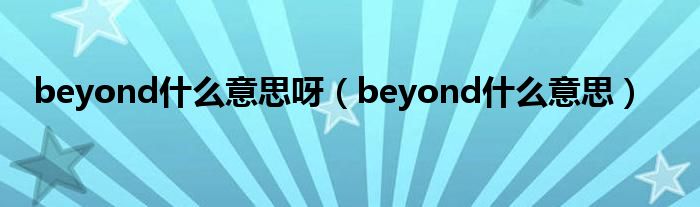 beyond什么意思呀（beyond什么意思）