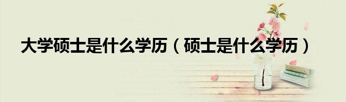 大学硕士是什么学历（硕士是什么学历）