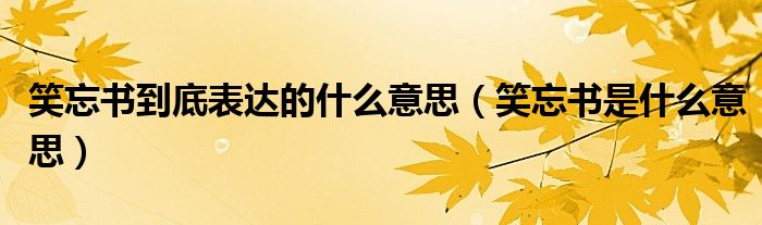 笑忘书到底表达的什么意思（笑忘书是什么意思）