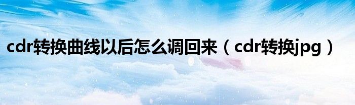 cdr转换曲线以后怎么调回来（cdr转换jpg）