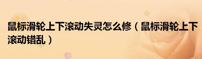 鼠标滑轮上下滚动失灵怎么修（鼠标滑轮上下滚动错乱）