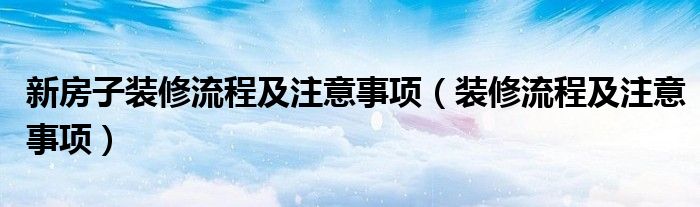 新房子装修流程及注意事项（装修流程及注意事项）