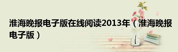 淮海晚报电子版在线阅读2013年（淮海晚报电子版）