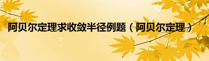 阿贝尔定理求收敛半径例题（阿贝尔定理）