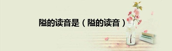 隘的读音是（隘的读音）