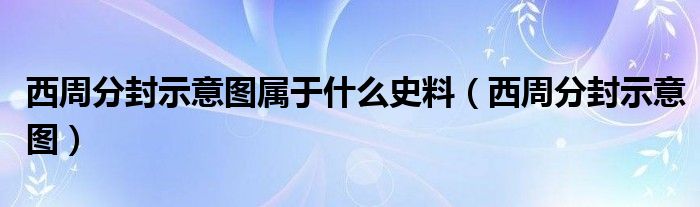 西周分封示意图属于什么史料（西周分封示意图）