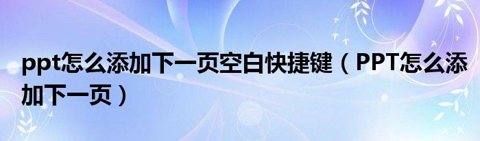 ppt怎么添加下一页空白快捷键（PPT怎么添加下一页）