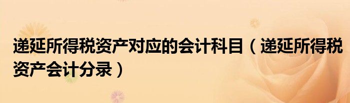 递延所得税资产对应的会计科目（递延所得税资产会计分录）