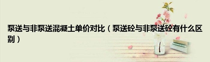 泵送与非泵送混凝土单价对比（泵送砼与非泵送砼有什么区别）