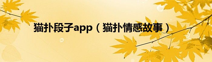 猫扑段子app（猫扑情感故事）