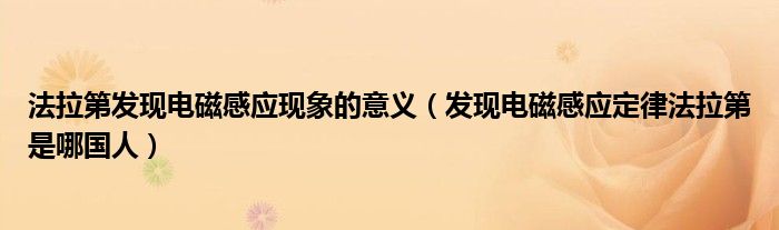 法拉第发现电磁感应现象的意义（发现电磁感应定律法拉第是哪国人）