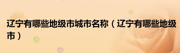 辽宁有哪些地级市城市名称（辽宁有哪些地级市）
