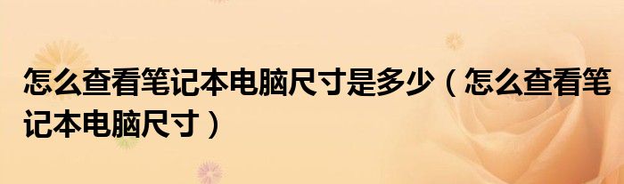 怎么查看笔记本电脑尺寸是多少（怎么查看笔记本电脑尺寸）