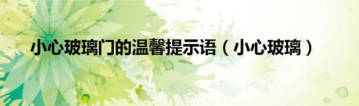 小心玻璃门的温馨提示语（小心玻璃）
