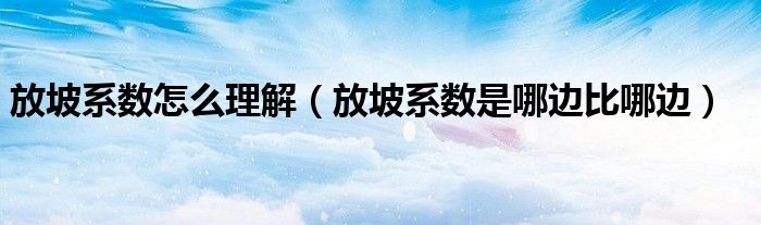 放坡系数怎么理解（放坡系数是哪边比哪边）