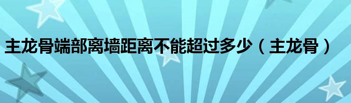 主龙骨端部离墙距离不能超过多少（主龙骨）