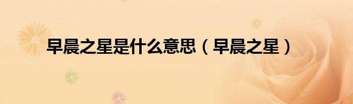 早晨之星是什么意思（早晨之星）
