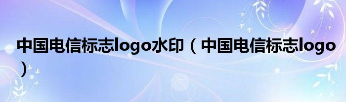 中国电信标志logo水印（中国电信标志logo）