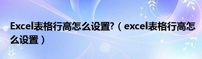 Excel表格行高怎么设置?（excel表格行高怎么设置）