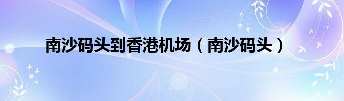 南沙码头到香港机场（南沙码头）