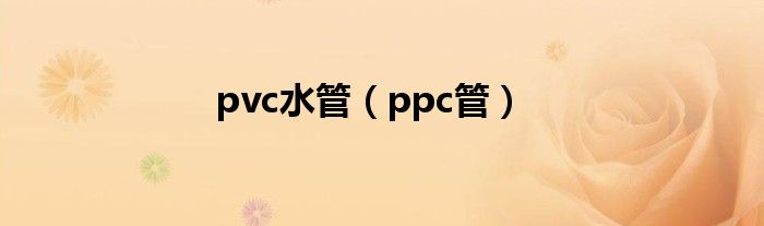 pvc水管（ppc管）