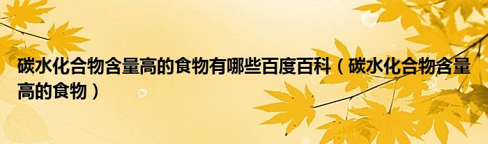 碳水化合物含量高的食物有哪些百度百科（碳水化合物含量高的食物）