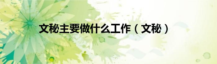 文秘主要做什么工作（文秘）