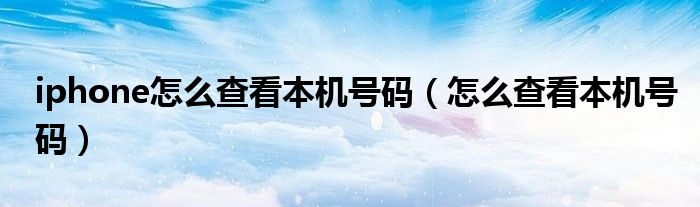 iphone怎么查看本机号码（怎么查看本机号码）