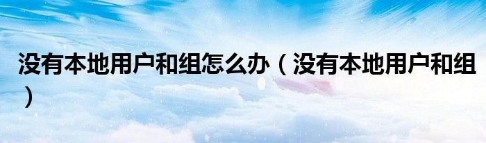 没有本地用户和组怎么办（没有本地用户和组）