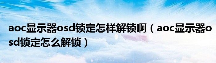aoc显示器osd锁定怎样解锁啊（aoc显示器osd锁定怎么解锁）
