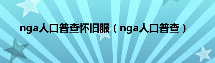 nga人口普查怀旧服（nga人口普查）