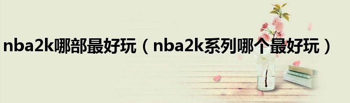 nba2k哪部最好玩（nba2k系列哪个最好玩）