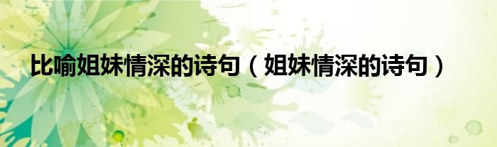比喻姐妹情深的诗句（姐妹情深的诗句）