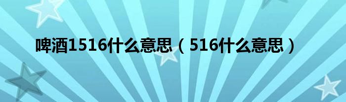 啤酒1516什么意思（516什么意思）