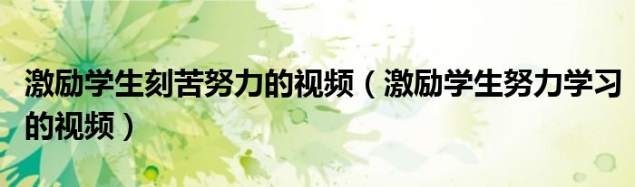激励学生刻苦努力的视频（激励学生努力学习的视频）