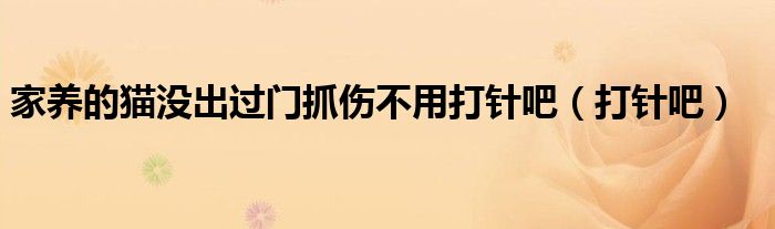 家养的猫没出过门抓伤不用打针吧（打针吧）