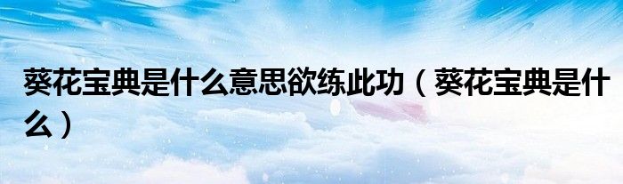 葵花宝典是什么意思欲练此功（葵花宝典是什么）