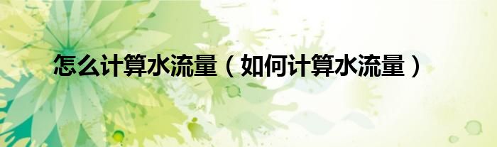 怎么计算水流量（如何计算水流量）